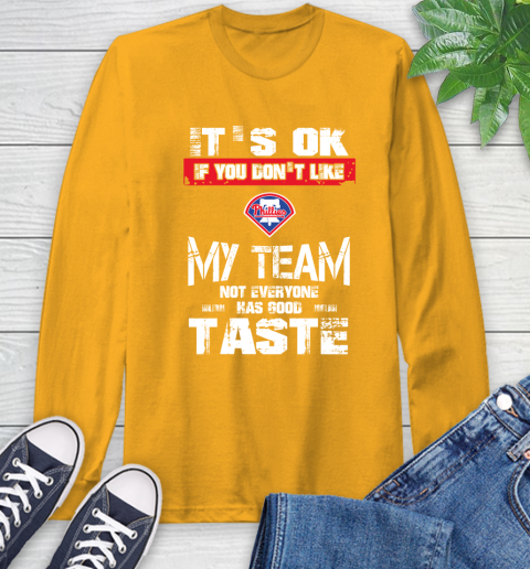 Philadelphia Phillies MLB Baseball It's Ok If You Don't Like My Team Not Everyone Has Good Taste Long Sleeve T-Shirt 2