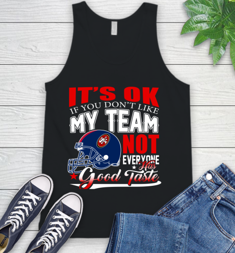 NFL It's Ok If You Don't Like My Team San Francisco 49ers Not Everyone Has Good Taste Football Tank Top