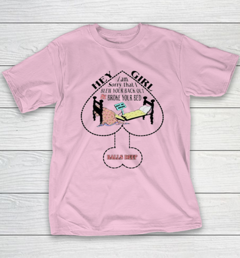 Hey Girl I Am Sorry That I Blew Your Back Out And Broke Your Bed Youth T-Shirt 6