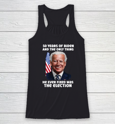 50 Years Of Biden And The Only Thing He Ever Fixed Was The Election Racerback Tank