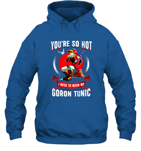 You Are So Hot I Need To Wear My Goron Tunic Zeldas Links Fans Love Gaming Hoodie