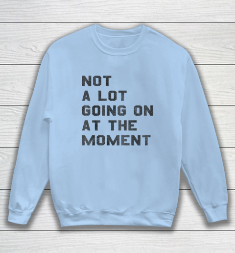 Not a Lot Going on at the Moment Sweatshirt 4