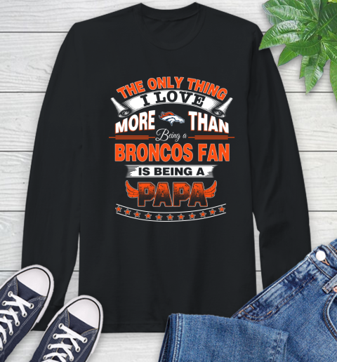 NFL The Only Thing I Love More Than Being A Denver Broncos Fan Is Being A Papa Football Long Sleeve T-Shirt