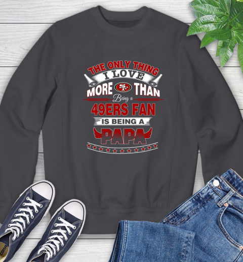 NFL The Only Thing I Love More Than Being A San Francisco 49ers Fan Is Being A Papa Football Sweatshirt 6
