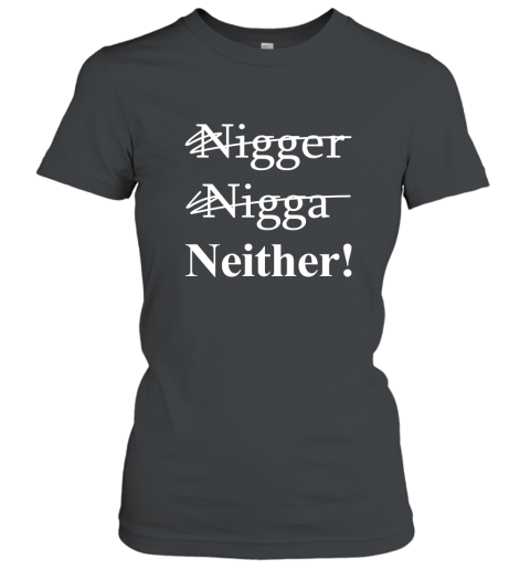 NOT A NIGGER, NOT A NIGGA, IM NEITHER! T shirt Women T-Shirt