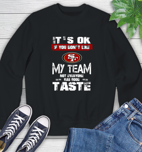 San Francisco 49ers NFL Football It's Ok If You Don't Like My Team Not Everyone Has Good Taste Sweatshirt