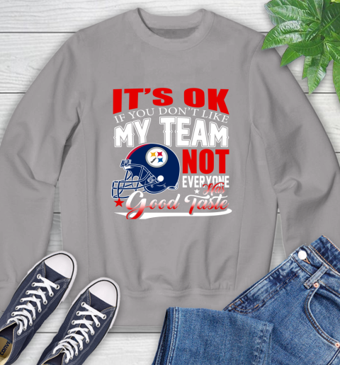 Pittsburgh Steelers NFL Football You Don't Like My Team Not Everyone Has Good Taste Sweatshirt 5