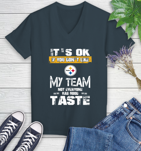 Pittsburgh Steelers NFL Football It's Ok If You Don't Like My Team Not Everyone Has Good Taste Women's V-Neck T-Shirt 8