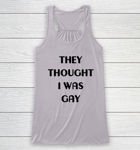 They Thought I Was Gay Shirt Racerback Tank 20
