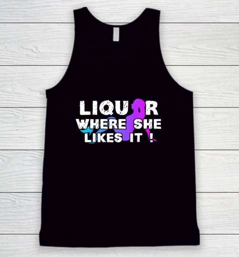 Liquor Where She Likes It Shirt Funny Adult Humor Tank Top