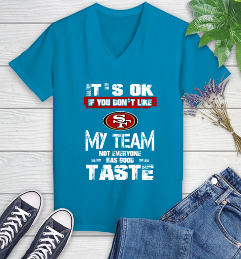 San Francisco 49ers NFL Football It's Ok If You Don't Like My Team Not Everyone Has Good Taste Women's V-Neck T-Shirt 7