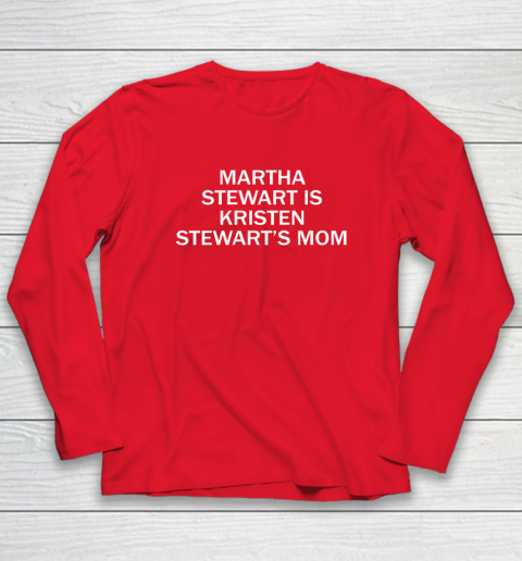 Martha Stewart Is Kristen Stewart's Mom Long Sleeve T-Shirt 6
