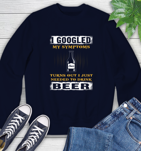 I Googled My Symptoms Turns Out I Needed To Drink Beer Sweatshirt 2