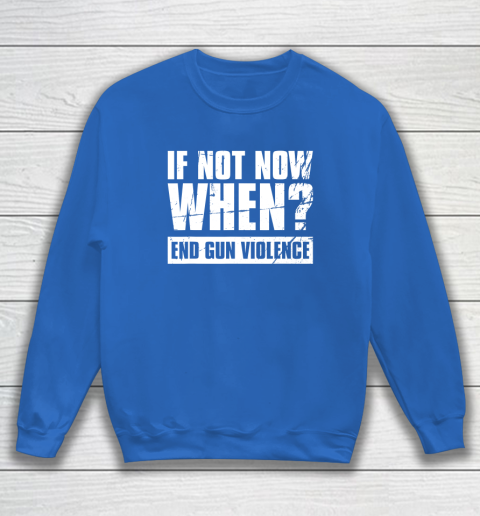 End Gun Violence Shirt Wear Orange Anti Gun If Not Now When Sweatshirt 6