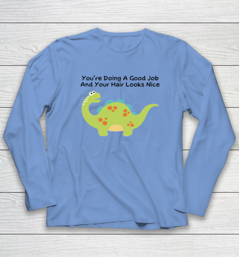 Dinosaur Funny Shirt You Are Doing A Good Job And Your Hair Looks Nice Long Sleeve T-Shirt 6