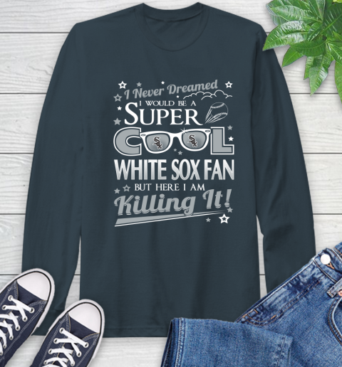 Chicago White Sox MLB Baseball I Never Dreamed I Would Be Super Cool Fan Long Sleeve T-Shirt 9