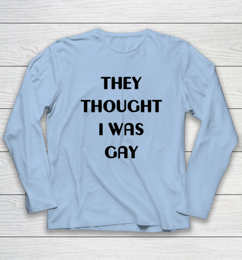 They Thought I Was Gay Shirt Long Sleeve T-Shirt 27