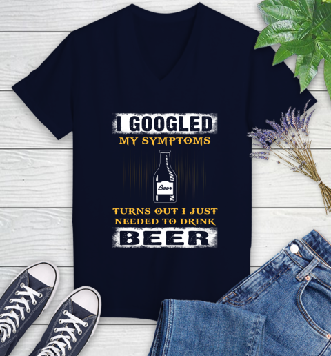 I Googled My Symptoms Turns Out I Needed To Drink Beer Women's V-Neck T-Shirt 2