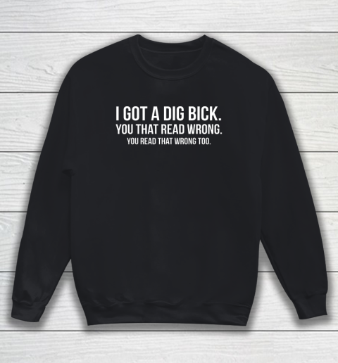 I Got A Dig Bick Shirt Sweatshirt