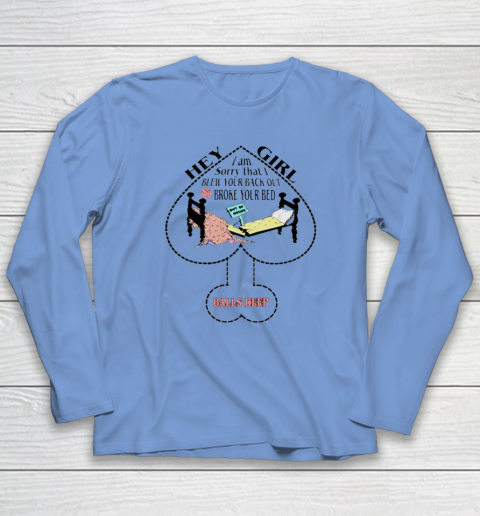 Hey Girl I Am Sorry That I Blew Your Back Out And Broke Your Bed Long Sleeve T-Shirt 6
