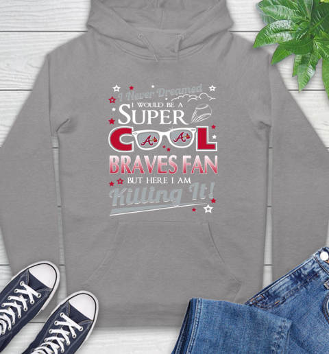 Atlanta Braves MLB Baseball I Never Dreamed I Would Be Super Cool Fan Hoodie 6