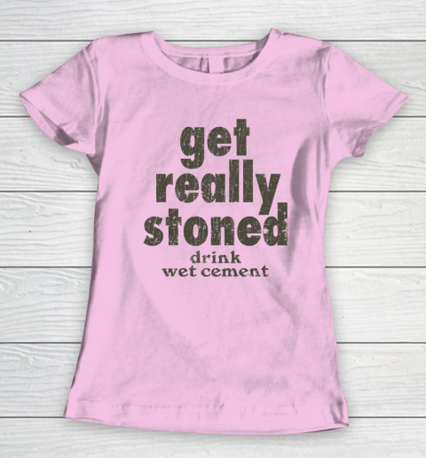 Get Really Stoned... Drink Wet Cement Women's T-Shirt 5