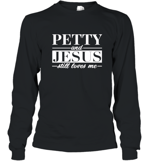 Petty _ Jesus Still Loves Me Tshirt ah my shirt Long Sleeve