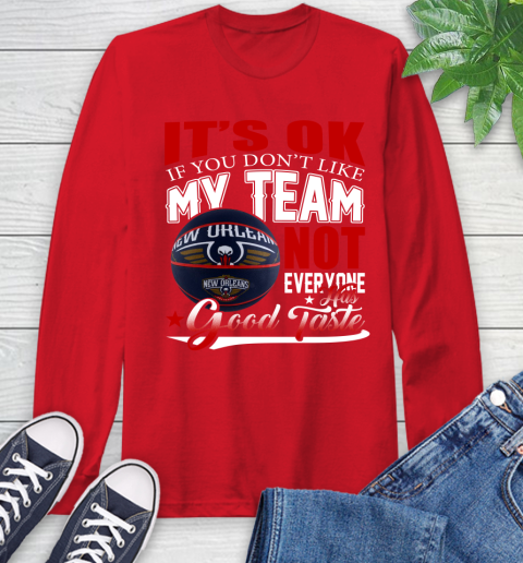 NBA It's Ok If You Don't Like My Team New Orleans Pelicans Not Everyone Has Good Taste Basketball Long Sleeve T-Shirt 11