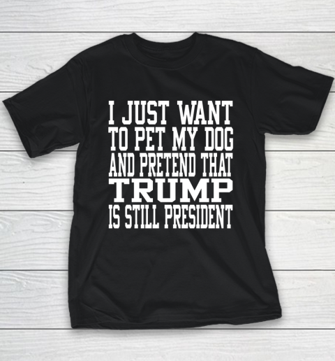I Just Want To Pet My Dog And Trump Is Still President Republican Youth T-Shirt