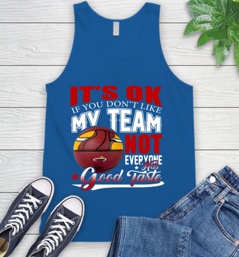 NBA It's Ok If You Don't Like My Team Miami Heat Not Everyone Has Good Taste Basketball Tank Top 4