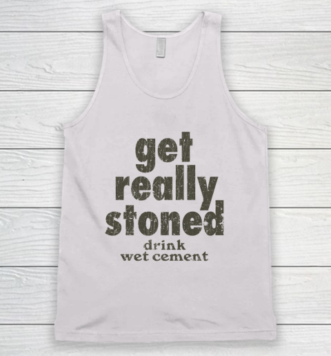 Get Really Stoned... Drink Wet Cement Tank Top