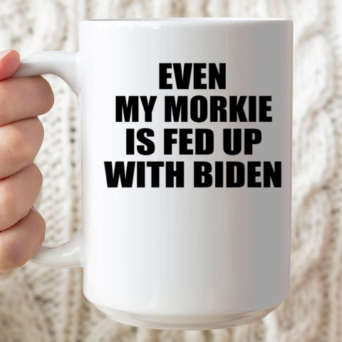 Anti Biden Even My Morkie Is Fed Up With Biden Funny Political Ceramic Mug 15oz