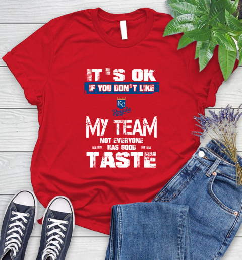 Kansas City Royals MLB Baseball It's Ok If You Don't Like My Team Not Everyone Has Good Taste Women's T-Shirt 13