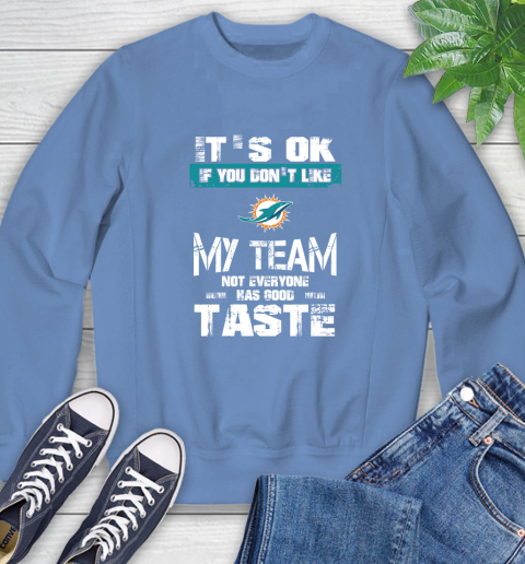 Miami Dolphins NFL Football It's Ok If You Don't Like My Team Not Everyone Has Good Taste Sweatshirt 11