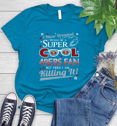 San Francisco 49ers NFL Football I Never Dreamed I Would Be Super Cool Fan Women's T-Shirt 10