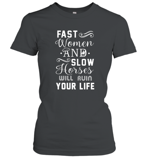 Fast Women And Slow Horses Will Ruin Your Life T Shirt Women T-Shirt