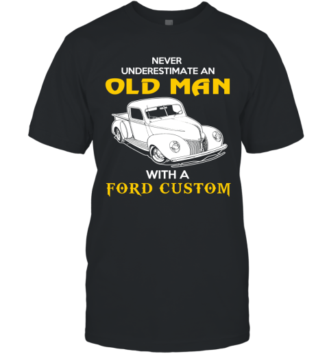 Old Man With Ford Custom Gift Never Underestimate Old Man Grandpa Father Husband Who Love or Own Vintage Car T-Shirt