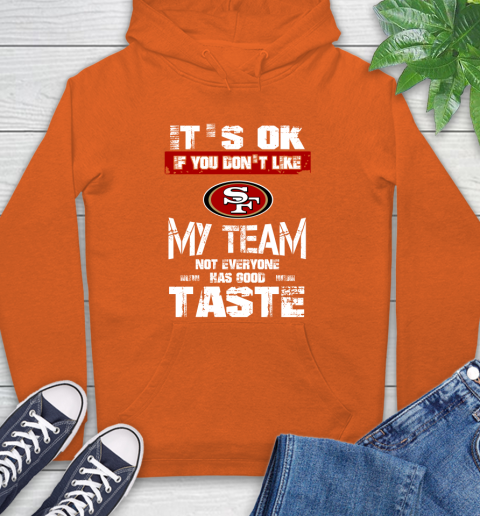 San Francisco 49ers NFL Football It's Ok If You Don't Like My Team Not Everyone Has Good Taste Hoodie 4