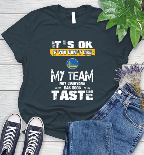 Golden State Warriors NBA Basketball It's Ok If You Don't Like My Team Not Everyone Has Good Taste Women's T-Shirt 11