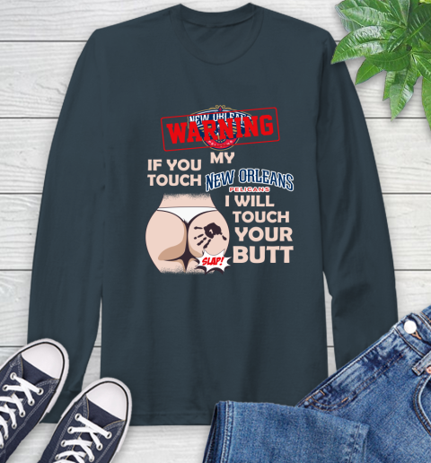 New Orleans Pelicans NBA Basketball Warning If You Touch My Team I Will Touch My Butt Long Sleeve T-Shirt 9