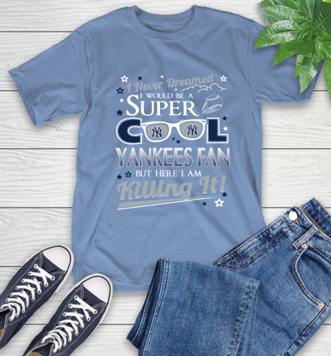 New York Yankees MLB Baseball I Never Dreamed I Would Be Super Cool Fan T-Shirt 12