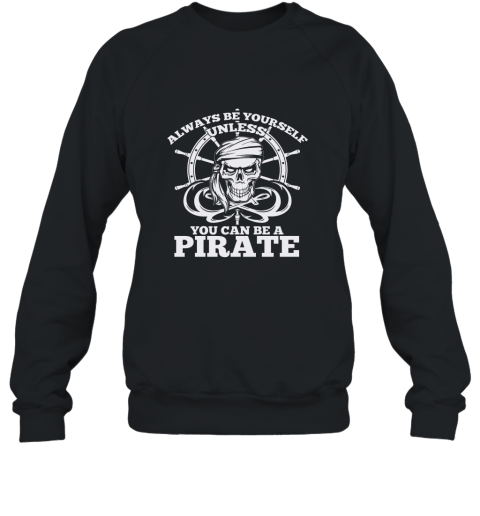 Always Be Yourself Unless You Can Be A Pirate Tshirt Sweatshirt