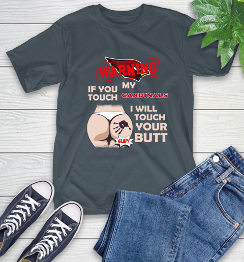 Arizona Cardinals NFL Football Warning If You Touch My Team I Will Touch My Butt T-Shirt 10