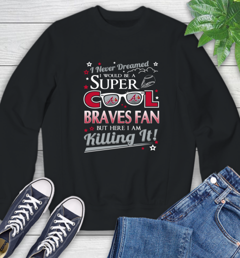 Atlanta Braves MLB Baseball I Never Dreamed I Would Be Super Cool Fan Sweatshirt