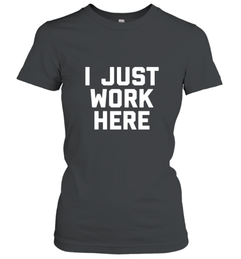 I Just Work Here Funny Working Job T Shirt Women T-Shirt