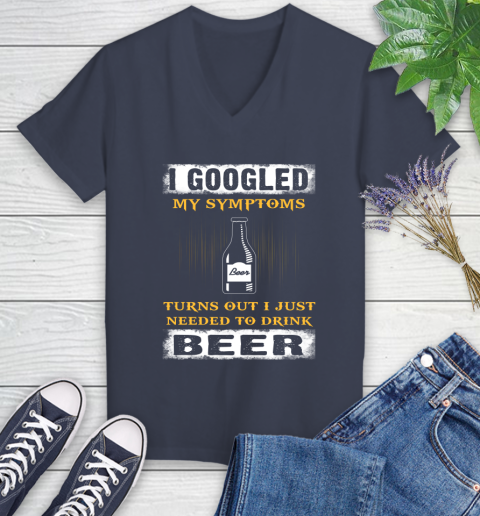 I Googled My Symptoms Turns Out I Needed To Drink Beer Women's V-Neck T-Shirt 12