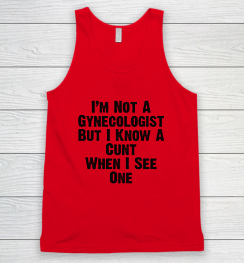 I'm Not A Gynecologist But I Know A Cunt When I See One Tank Top 3