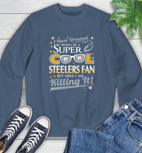 Pittsburgh Steelers NFL Football I Never Dreamed I Would Be Super Cool Fan Sweatshirt 8