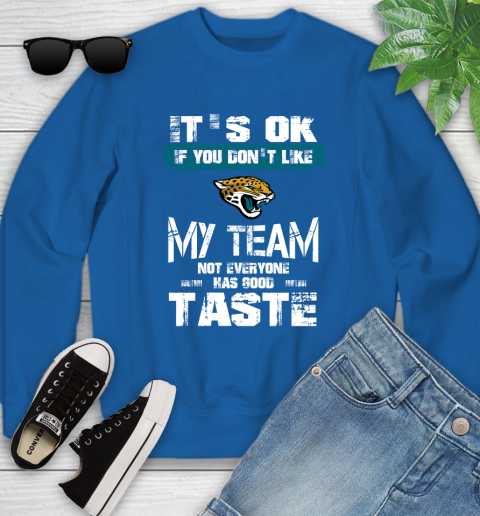 Jacksonville Jaguars NFL Football It's Ok If You Don't Like My Team Not Everyone Has Good Taste Youth Sweatshirt 7