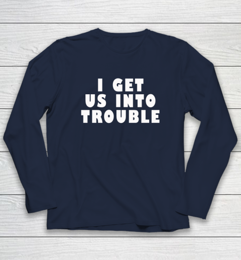 I Get Us Into Trouble Long Sleeve T-Shirt 2